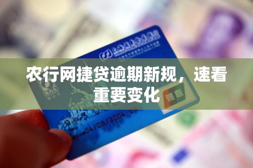 农行网捷贷逾期新规，速看重要变化