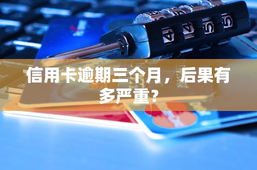 信用卡逾期三个月，后果有多严重？
