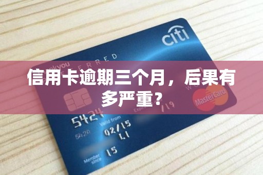 信用卡逾期三个月，后果有多严重？