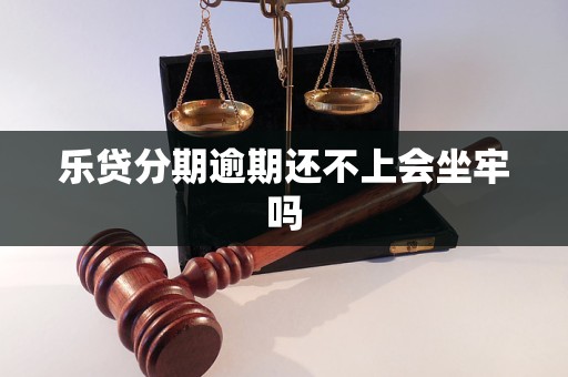 乐贷分期逾期还不上会坐牢吗