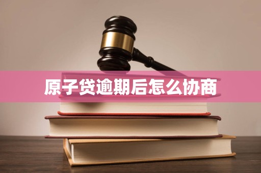 原子贷逾期后怎么协商 原子贷逾期后怎么协商