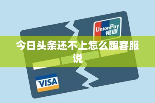 今日头条还不上怎么跟客服说 今日头条还不上怎么跟客服说