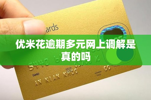 优米花逾期多元网上调解是真的吗