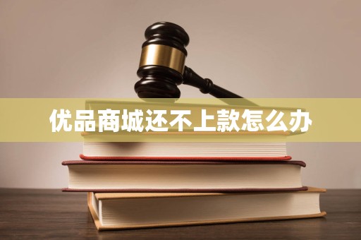 优品商城还不上款怎么办
