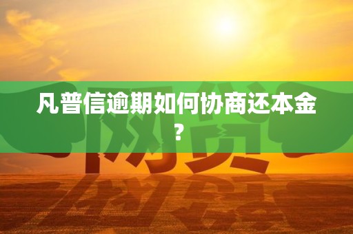 凡普信逾期如何协商还本金？