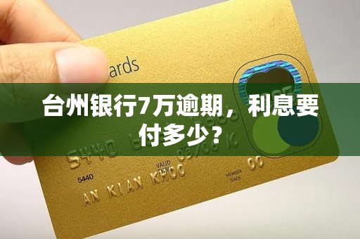 台州银行7万逾期,利息要付多少? 台州银行7万逾期,利息要付多少?