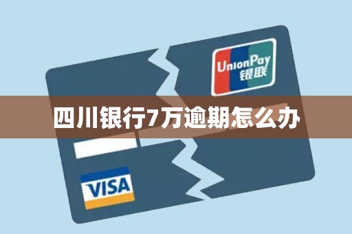 四川银行7万逾期怎么办
