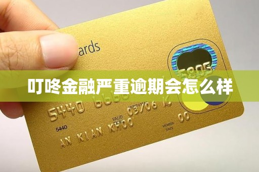 叮咚金融严重逾期会怎么样