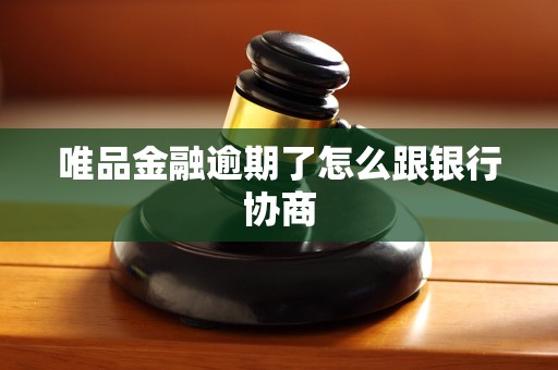 唯品金融逾期了怎么跟银行协商