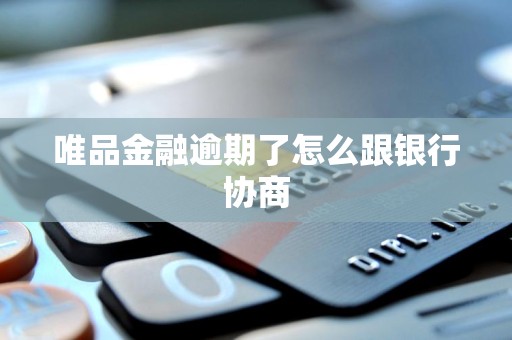 唯品金融逾期了怎么跟银行协商