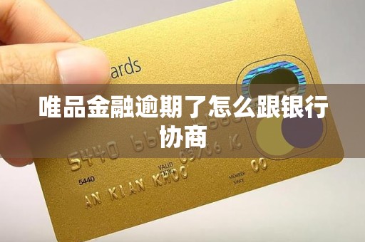 唯品金融逾期了怎么跟银行协商