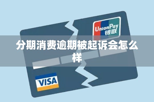 分期消费逾期被起诉会怎么样 分期消费逾期被起诉会怎么样