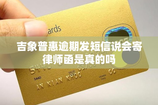 吉象普惠逾期发短信说会寄律师函是真的吗 吉象普惠逾期发短信说会寄律师函是真的吗