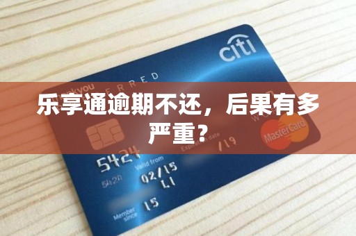 乐享通逾期不还，后果有多严重？