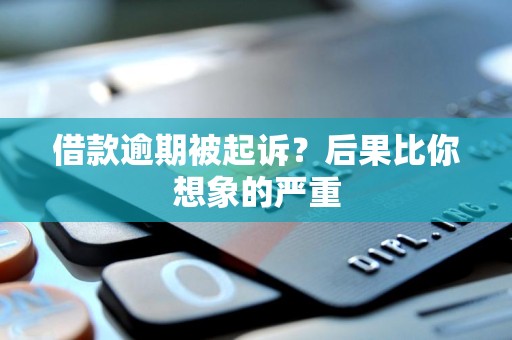 借款逾期被起诉？后果比你想象的严重