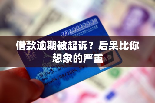 借款逾期被起诉？后果比你想象的严重