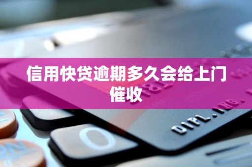 信用快贷逾期多久会给上门催收