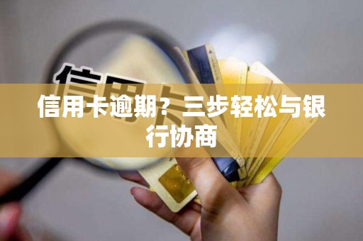 信用卡逾期？三步轻松与银行协商