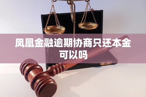 凤凰金融逾期协商只还本金可以吗
