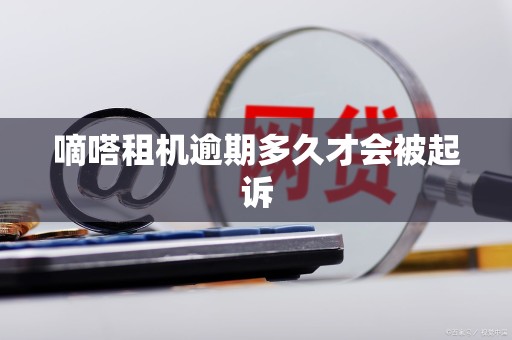 嘀嗒租机逾期多久才会被起诉