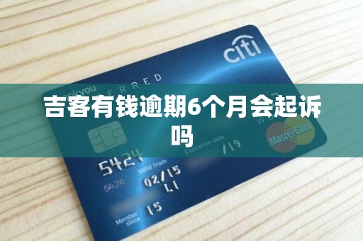 吉客有钱逾期6个月会起诉吗