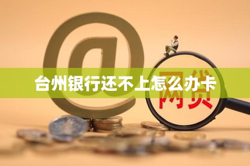 台州银行还不上怎么办卡