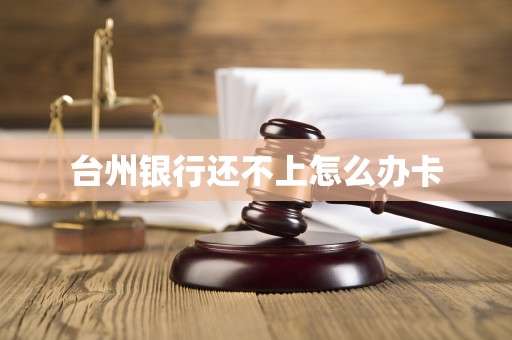 台州银行还不上怎么办卡