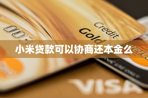 小米贷款可以协商还本金么
