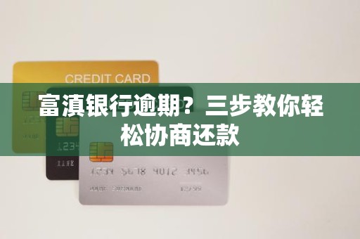 富滇银行逾期?三步教你轻松协商还款 富滇银行逾期?三步教你轻松协商还款