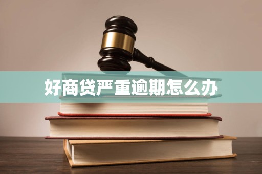 好商贷严重逾期怎么办 好商贷严重逾期怎么办