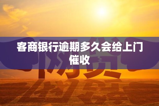 客商银行逾期多久会给上门催收