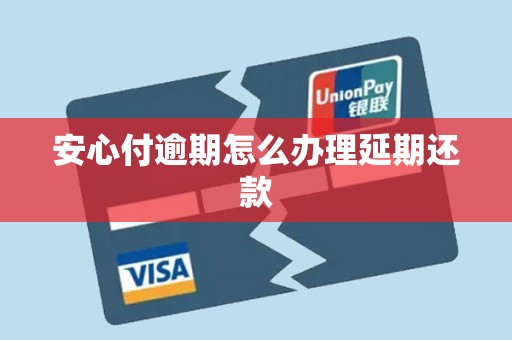 安心付逾期怎么办理延期还款 安心付逾期怎么办理延期还款