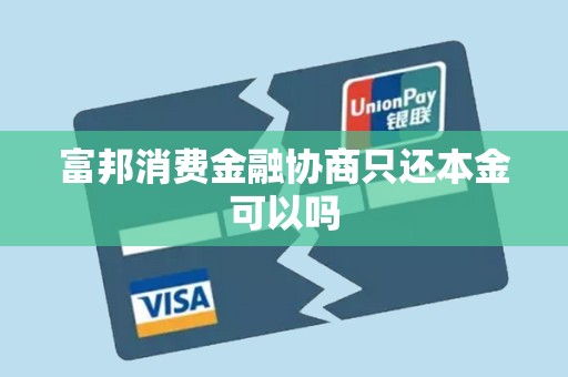 富邦消费金融协商只还本金可以吗