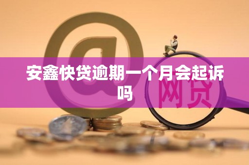 安鑫快贷逾期一个月会起诉吗 安鑫快贷逾期一个月会起诉吗