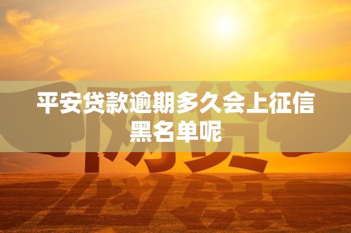 平安贷款逾期多久会上征信黑名单呢