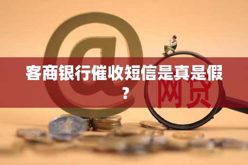 客商银行催收短信是真是假? 客商银行催收短信是真是假?