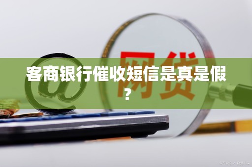 客商银行催收短信是真是假? 客商银行催收短信是真是假?