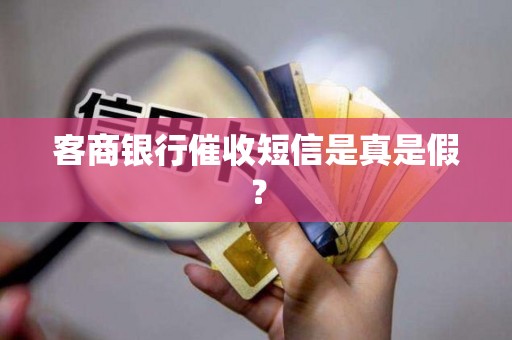 客商银行催收短信是真是假? 客商银行催收短信是真是假?