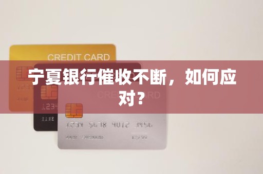 宁夏银行催收不断，如何应对？