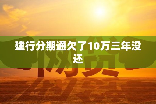 建行分期通欠了10万三年没还