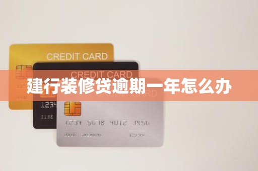 建行装修贷逾期一年怎么办 建行装修贷逾期一年怎么办