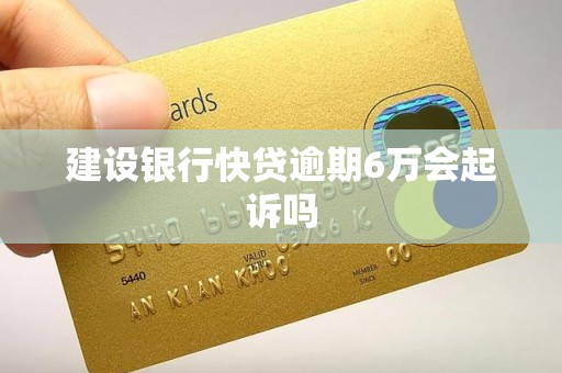 建设银行快贷逾期6万会起诉吗