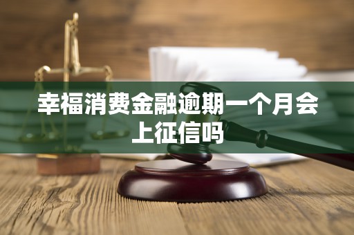 幸福消费金融逾期一个月会上征信吗 幸福消费金融逾期一个月会上征信吗