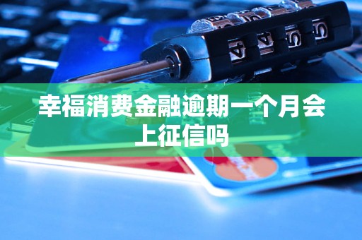 幸福消费金融逾期一个月会上征信吗 幸福消费金融逾期一个月会上征信吗