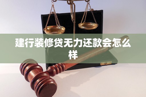 建行装修贷无力还款会怎么样 建行装修贷无力还款会怎么样