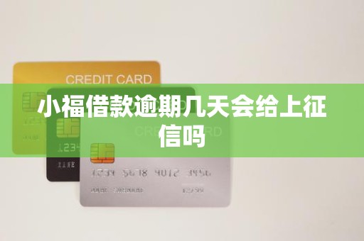 小福借款逾期几天会给上征信吗