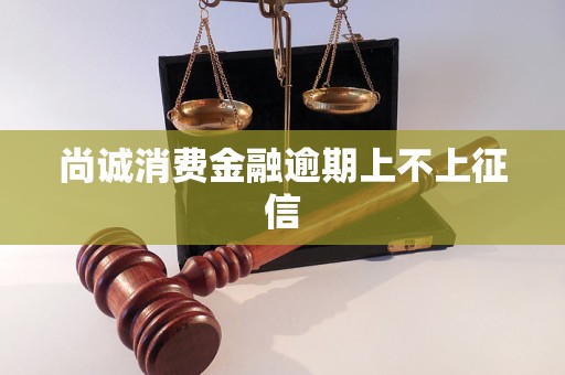 尚诚消费金融逾期上不上征信