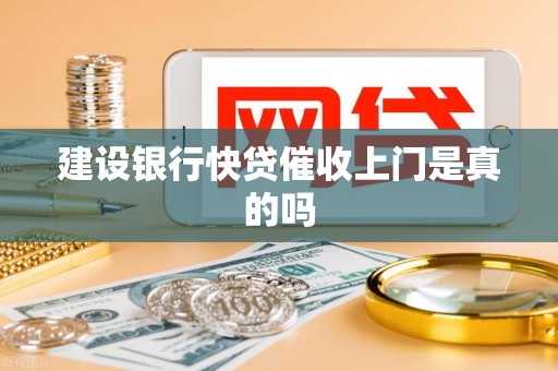 建设银行快贷催收上门是真的吗