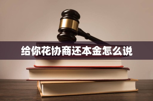 给你花协商还本金怎么说