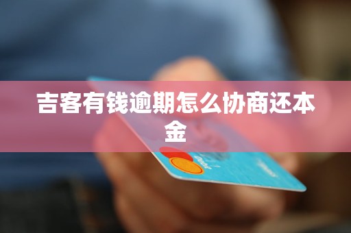 吉客有钱逾期怎么协商还本金